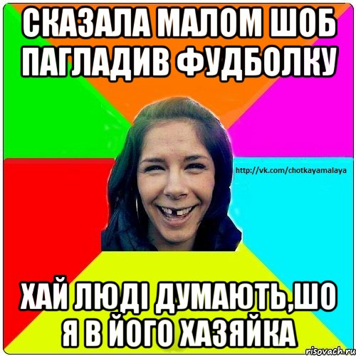 cказала малом шоб пагладив фудболку хай людi думають,шо я в його хазяйка, Мем Чотка мала