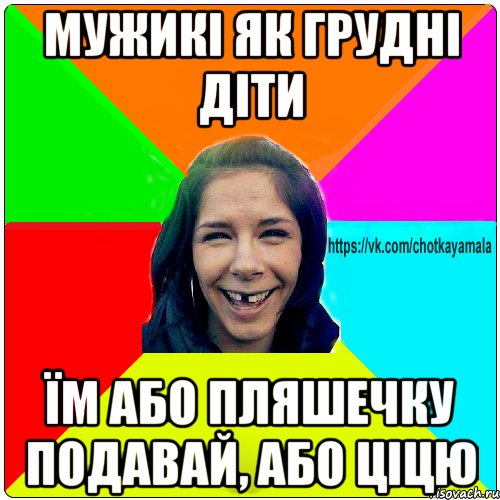 мужикі як грудні діти їм або пляшечку подавай, або ціцю, Мем Чотка мала