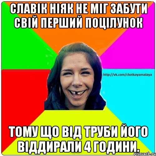 Славік ніяк не міг забути свій перший поцілунок тому що від труби його віддирали 4 години., Мем Чотка мала