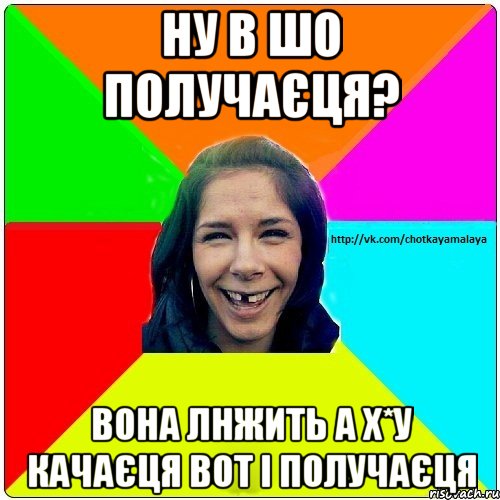 Ну в шо получаєця? Вона лнжить а х*у качаєця вот і получаєця, Мем Чотка мала