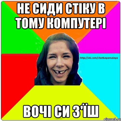 не сиди стіку в тому компутері вочі си з'їш, Мем Чотка мала