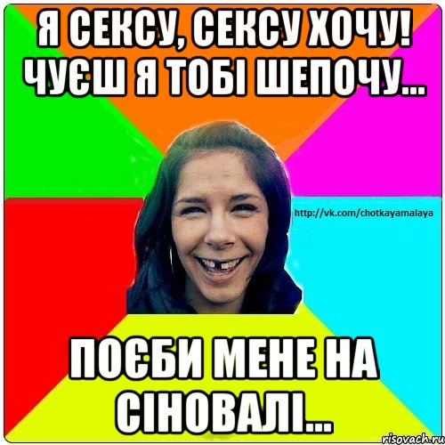 Я сексу, сексу хочу! чуєш я тобі шепочу... ПОЄБИ МЕНЕ НА СІНОВАЛІ..., Мем Чотка мала