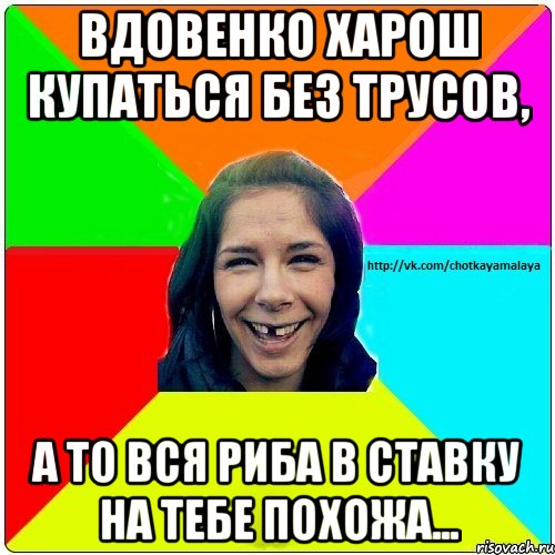 Вдовенко харош купаться без трусов, а то вся риба в ставку на тебе похожа..., Мем Чотка мала