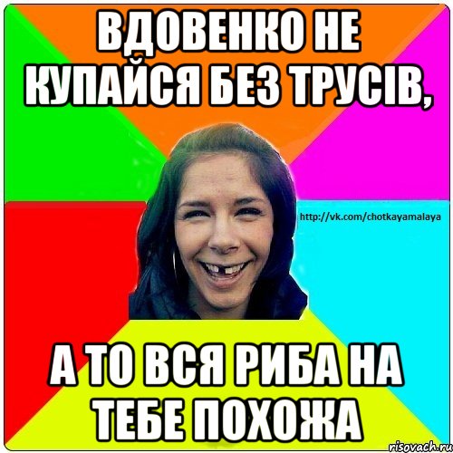 Вдовенко не купайся без трусів, а то вся риба на тебе похожа, Мем Чотка мала