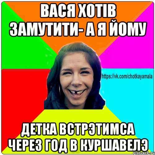 Вася хотiв замутити- а я йому Детка Встрэтимса через год в куршавелэ, Мем Чотка мала