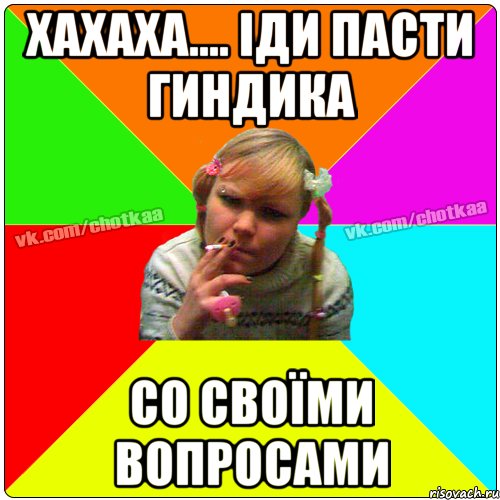 хахаха.... Іди пасти гиндика со своїми вопросами