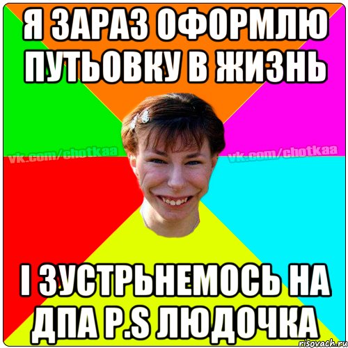 Я зараз оформлю путьовку в жизнь І зустрьнемось на ДПА P.S Людочка, Мем Чотка тьола NEW