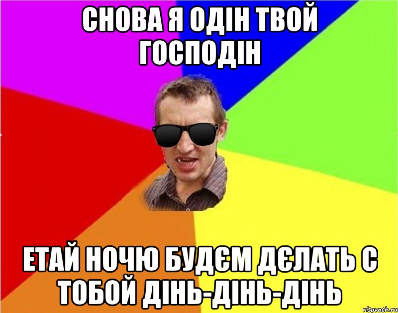 снова я одін твой господін етай ночю будєм дєлать с тобой дінь-дінь-дінь, Мем Чьоткий двiж