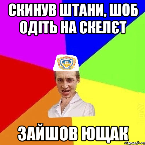 скинув штани, шоб одіть на скелєт зайшов ющак