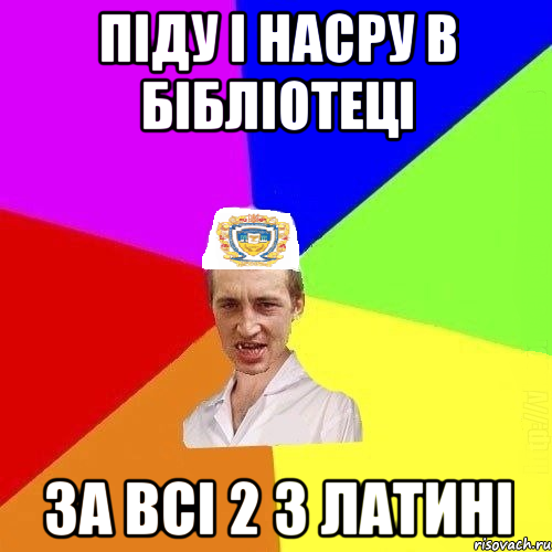 піду і насру в бібліотеці за всі 2 з латині