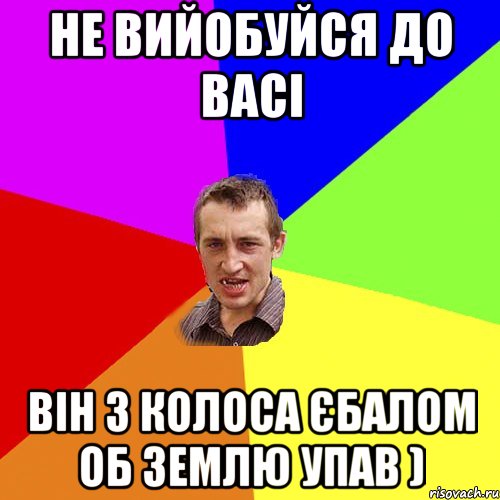 Не вийобуйся до Васі Він з КОЛОСА єбалом об землю упав ), Мем Чоткий паца