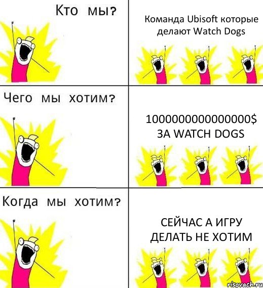 Команда Ubisoft которые делают Watch Dogs 1000000000000000$ За Watch Dogs Сейчас а игру делать не хотим, Комикс Что мы хотим