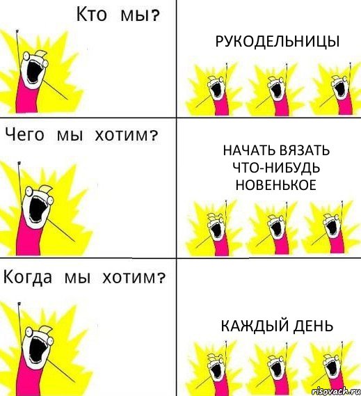 РУКОДЕЛЬНИЦЫ НАЧАТЬ ВЯЗАТЬ ЧТО-НИБУДЬ НОВЕНЬКОЕ КАЖДЫЙ ДЕНЬ, Комикс Что мы хотим