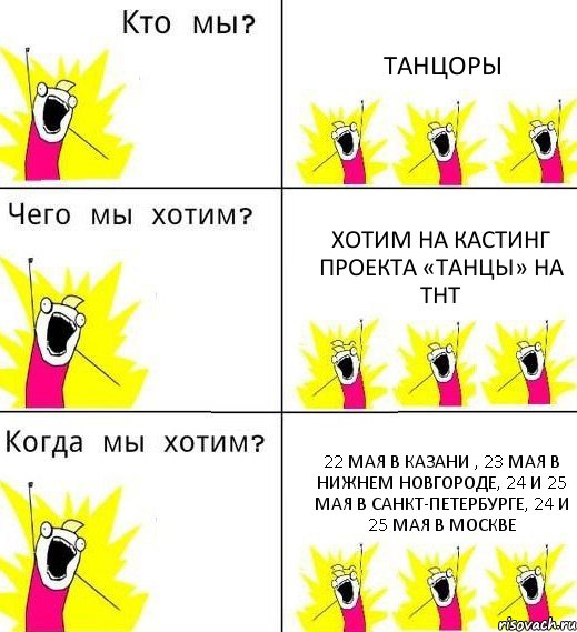 ТАНЦОРЫ ХОТИМ НА КАСТИНГ проекта «ТАНЦЫ» на ТНТ 22 мая в КАЗАНИ , 23 мая в НИЖНЕМ НОВГОРОДЕ, 24 и 25 мая в САНКТ-ПЕТЕРБУРГЕ, 24 и 25 мая в МОСКВЕ, Комикс Что мы хотим