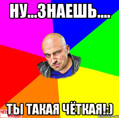 Ну...знаешь.... Ты такая чёткая!:), Мем  ЧЁТКИЙ ФИЗРУК