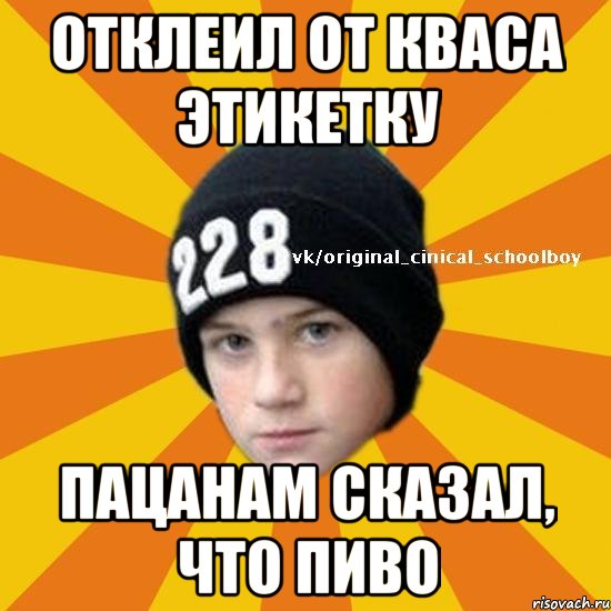 Отклеил от кваса этикетку Пацанам сказал, что пиво, Мем  Циничный школьник