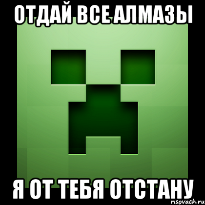 ОТДАЙ ВСЕ АЛМАЗЫ Я ОТ ТЕБЯ ОТСТАНУ, Мем Creeper