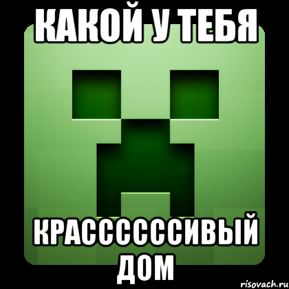 Какой у тебя Крассссссивый дом, Мем Creeper