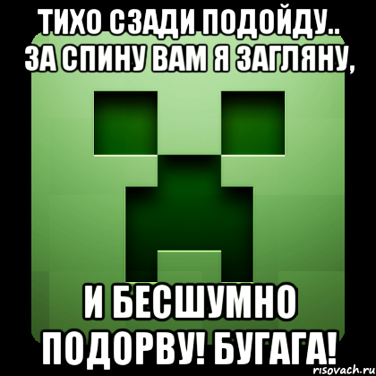 тихо сзади подойду.. за спину вам я загляну, и бесшумно подорву! бугага!, Мем Creeper