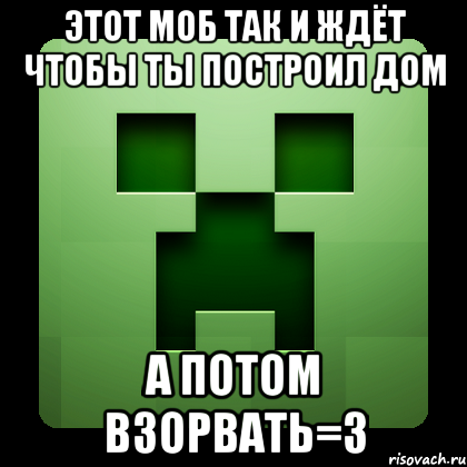 Этот моб так и ждёт чтобы ты построил дом А потом взорвать=3, Мем Creeper