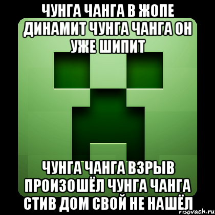 чунга чанга в жопе динамит чунга чанга он уже шипит чунга чанга взрыв произошёл чунга чанга стив дом свой не нашёл, Мем Creeper