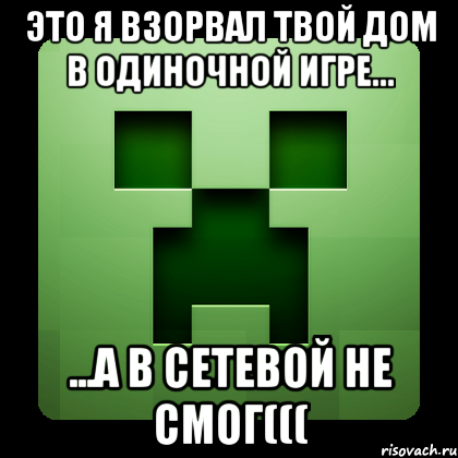 Это я взорвал твой дом в одиночной игре... ...а в сетевой не смог(((, Мем Creeper