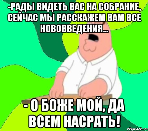 -Рады видеть вас на собрание, сейчас мы расскажем вам все нововведения... - О боже мой, да всем насрать!, Мем  Да всем насрать (Гриффин)