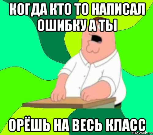 когда кто то написал ошибку а ты орёшь на весь класс, Мем  Да всем насрать (Гриффин)