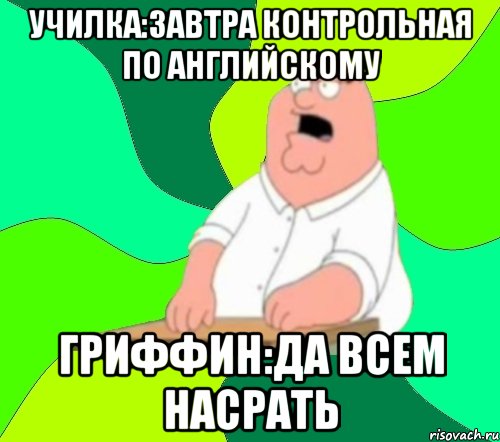 училка:завтра контрольная по английскому Гриффин:да всем насрать, Мем  Да всем насрать (Гриффин)