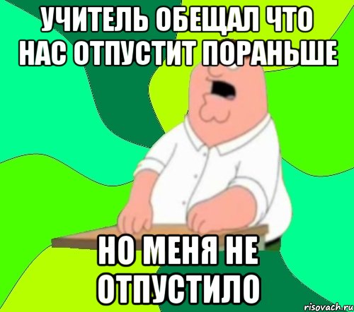 Учитель обещал что нас отпустит пораньше Но меня не отпустило, Мем  Да всем насрать (Гриффин)