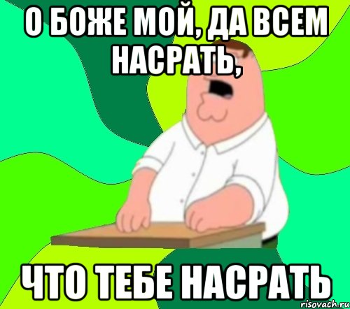 О боже мой, да всем насрать, что тебе насрать, Мем  Да всем насрать (Гриффин)