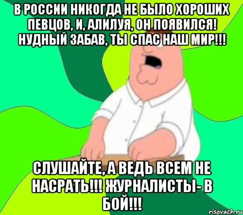 В России никогда не было хороших певцов, и, АЛИЛУЯ, он появился! Нудный Забав, ты спас наш мир!!! Слушайте, а ведь всем не насрать!!! Журналисты- в бой!!!, Мем  Да всем насрать (Гриффин)