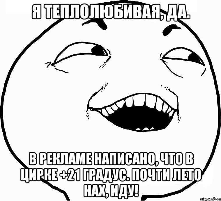 Я ТЕПЛОЛЮБИВАЯ, ДА. В РЕКЛАМЕ НАПИСАНО, ЧТО В ЦИРКЕ +21 ГРАДУС. ПОЧТИ ЛЕТО НАХ, ИДУ!, Мем Дааа