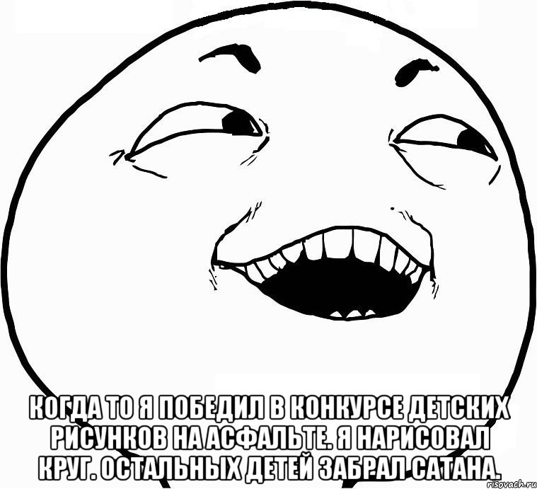  Когда то я победил в конкурсе детских рисунков на асфальте. Я нарисовал круг. Остальных детей забрал сатана., Мем Дааа