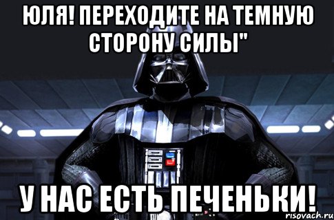 Юля! Переходите на темную сторону силы" У нас есть печеньки!, Мем Дарт Вейдер