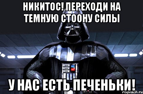 Никитос! Переходи на темную стоону силы У нас есть печеньки!