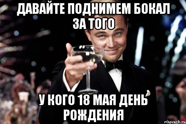 давайте поднимем бокал за того у кого 18 мая день рождения, Мем Великий Гэтсби (бокал за тех)