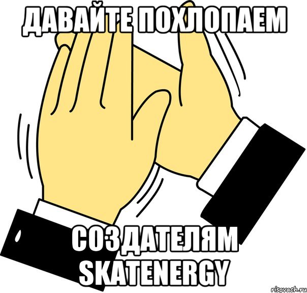 Давайте похлопаем Создателям SkatEnergy, Мем давайте похлопаем