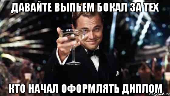 Давайте выпьем бокал за тех кто начал оформлять диплом, Мем Великий Гэтсби (бокал за тех)