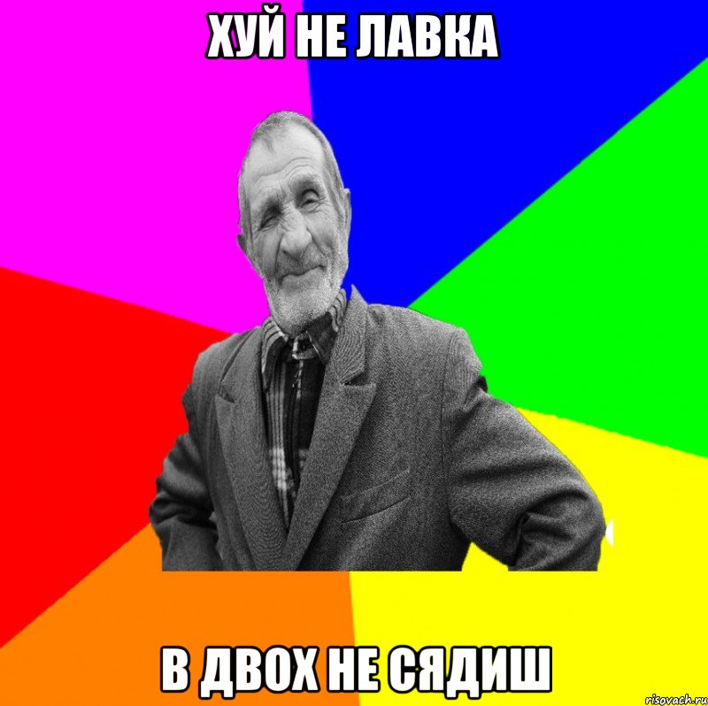 хуй не лавка в двох не сядиш