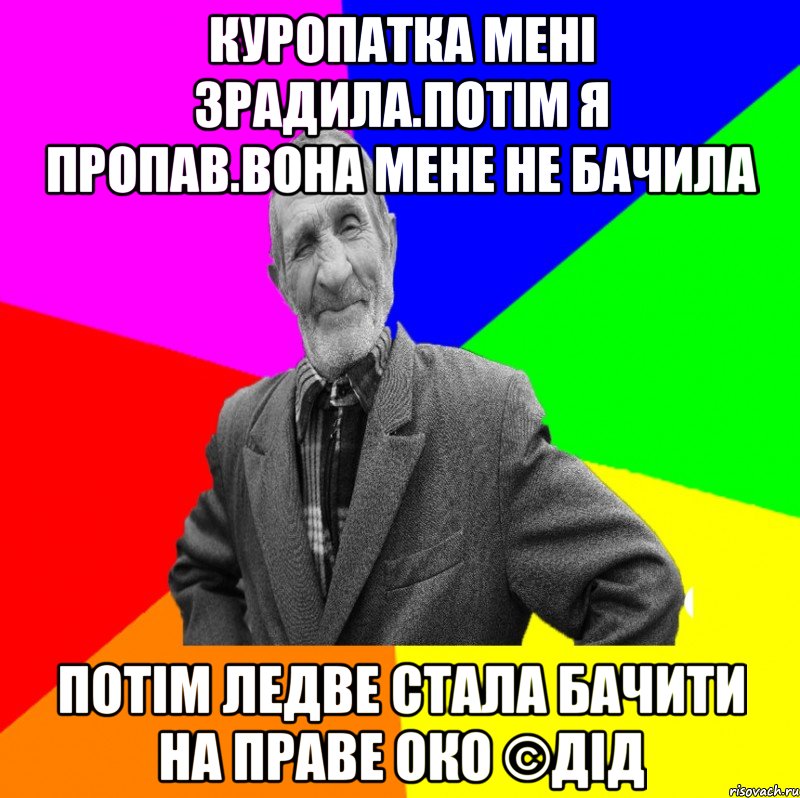 Куропатка мені зрадила.Потім я пропав.Вона мене не бачила Потім ледве стала бачити на праве око ©ДІД, Мем ДЕД