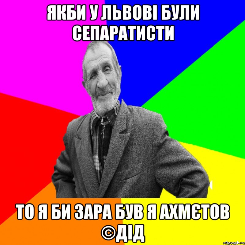 якби у львові були сепаратисти то я би зара був я Ахмєтов ©ДІД, Мем ДЕД