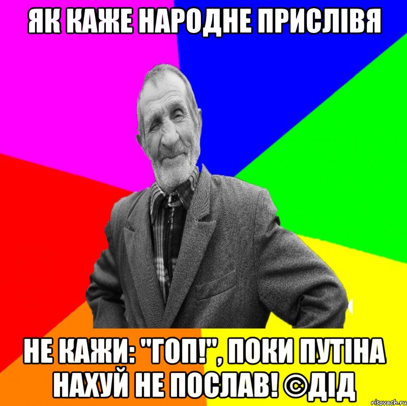 як каже народне прислівя Не кажи: "Гоп!", поки Путіна нахуй не послав! ©ДІД, Мем ДЕД