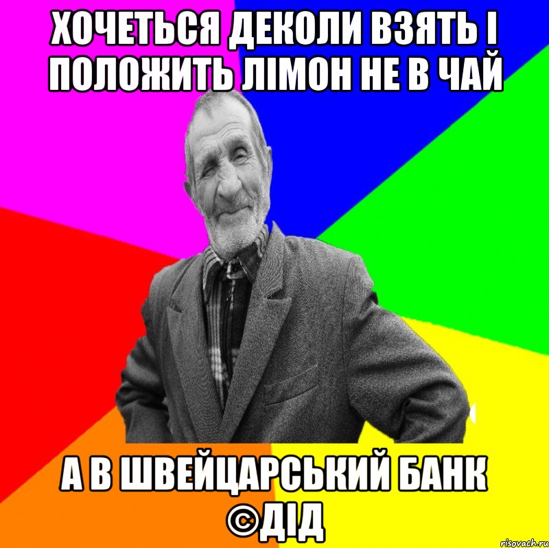 хочеться деколи взять і положить лімон не в чай а в швейцарський банк ©ДІД, Мем ДЕД