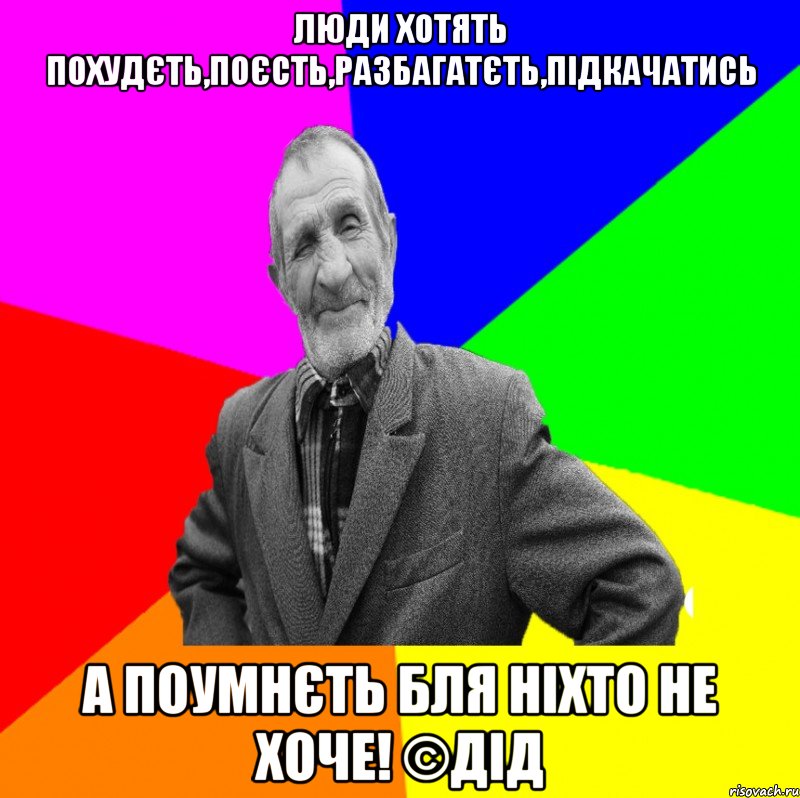 люди хотять похудєть,поєсть,разбагатєть,підкачатись а поумнєть бля ніхто не хоче! ©ДІД, Мем ДЕД