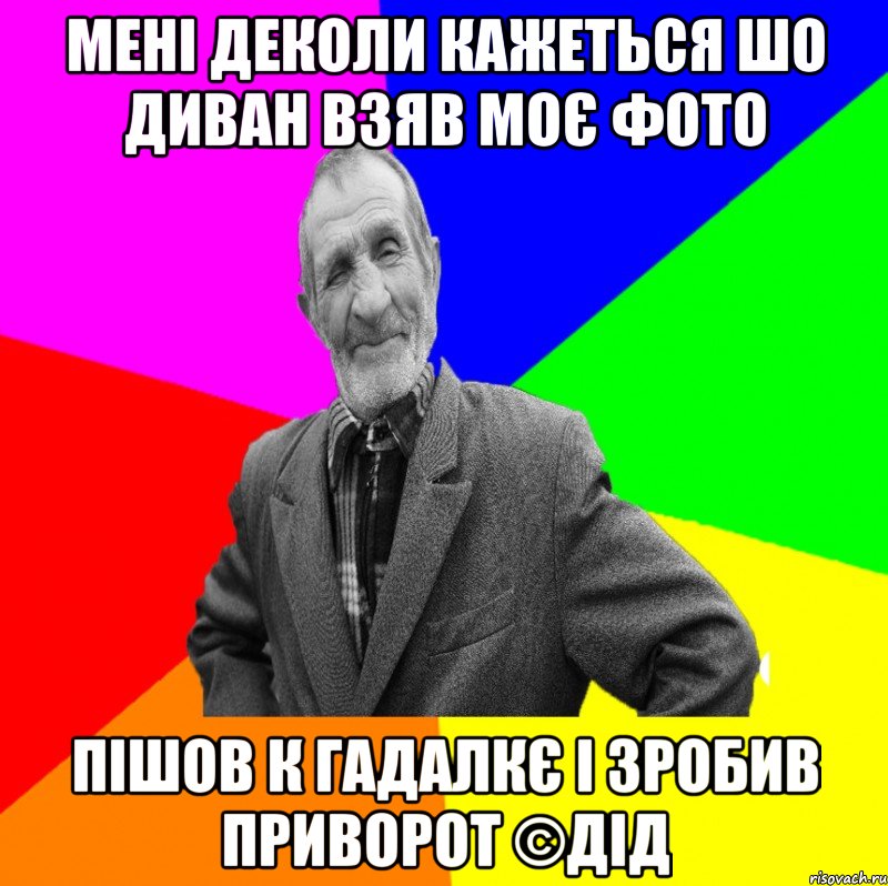 мені деколи кажеться шо диван взяв моє фото пішов к гадалкє і зробив приворот ©ДІД, Мем ДЕД