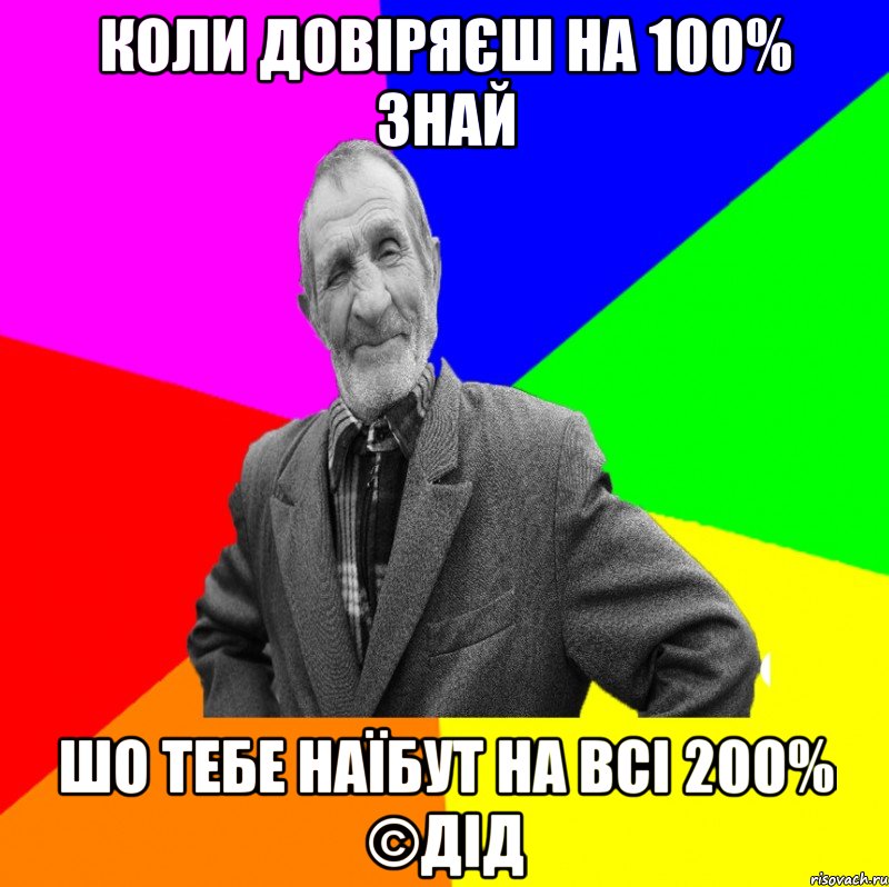 коли довіряєш на 100% знай шо тебе наїбут на всі 200% ©ДІД, Мем ДЕД