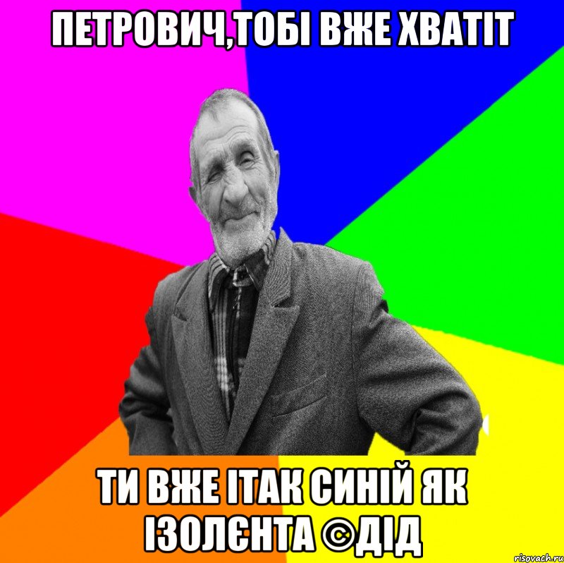 петрович,тобі вже хватіт ти вже ітак синій як ізолєнта ©ДІД, Мем ДЕД