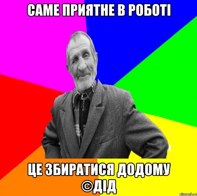 саме приятне в роботі це збиратися додому ©ДІД, Мем ДЕД