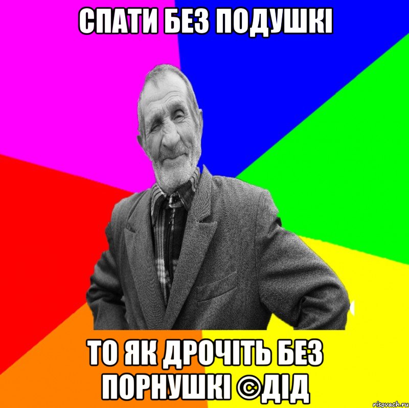 Спати без подушкі То як дрочіть без порнушкі ©ДІД, Мем ДЕД